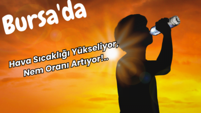 Bursa Hava Durumu, Hava Sıcaklığı Yükseliyor, Nem Oranı Artıyor